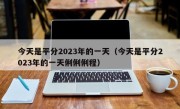 今天是平分2023年的一天（今天是平分2023年的一天俐俐俐程）