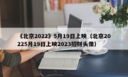 《北京2022》5月19日上映（北京20225月19日上映2023招财头像）