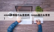 emm表情是什么意思啊（emm是什么意思）