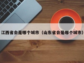 江西省会是哪个城市（山东省会是哪个城市）