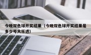 今晚双色球开奖结果（今晚双色球开奖结果是多少号大乐透）