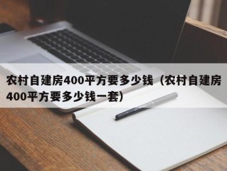 农村自建房400平方要多少钱（农村自建房400平方要多少钱一套）