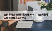 全国各地古镇相似度高达99%？（全国各地古镇相似度高达99%）