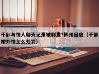 干部与情人聊天记录被群发?柳州回应（干部婚外情怎么处罚）