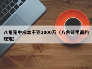 八角笼中成本不到1000万（八角笼里面的规矩）