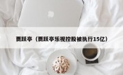 贾跃亭（贾跃亭乐视控股被执行15亿）