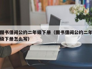 图书借阅公约二年级下册（图书借阅公约二年级下册怎么写）