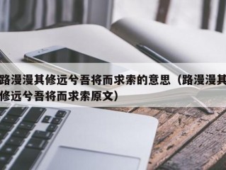 路漫漫其修远兮吾将而求索的意思（路漫漫其修远兮吾将而求索原文）