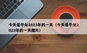 今天是平分2023年的一天（今天是平分2023年的一天图片）