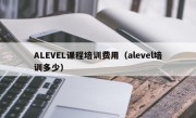 ALEVEL课程培训费用（alevel培训多少）