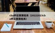 cba季后赛赛程表（20222023cba季后赛赛程表）