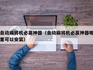 自动麻将机必赢神器（自动麻将机必赢神器哪里可以安装）