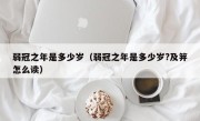 弱冠之年是多少岁（弱冠之年是多少岁?及笄怎么读）