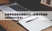 无锡学院录取分数线2022（无锡学院录取分数线2022艺术）