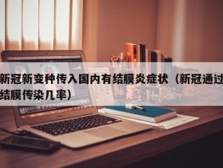 新冠新变种传入国内有结膜炎症状（新冠通过结膜传染几率）