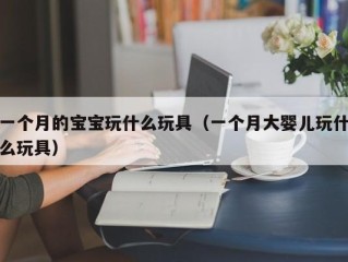 一个月的宝宝玩什么玩具（一个月大婴儿玩什么玩具）