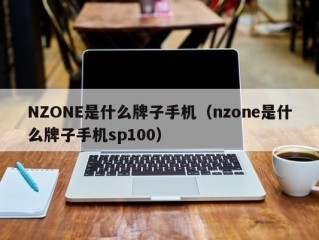 NZONE是什么牌子手机（nzone是什么牌子手机sp100）