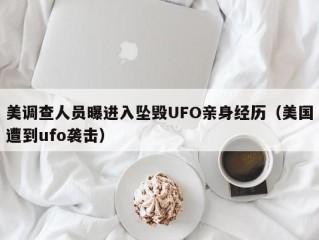 美调查人员曝进入坠毁UFO亲身经历（美国遭到ufo袭击）