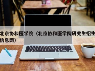 北京协和医学院（北京协和医学院研究生招生信息网）