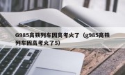 G985高铁列车因高考火了（g985高铁列车因高考火了5）