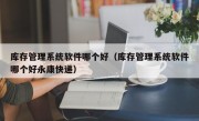 库存管理系统软件哪个好（库存管理系统软件哪个好永康快递）