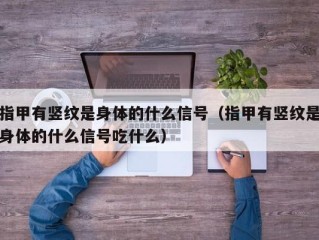 指甲有竖纹是身体的什么信号（指甲有竖纹是身体的什么信号吃什么）