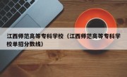 江西师范高等专科学校（江西师范高等专科学校单招分数线）