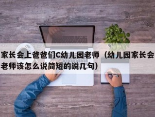 家长会上爸爸们C幼儿园老师（幼儿园家长会老师该怎么说简短的说几句）