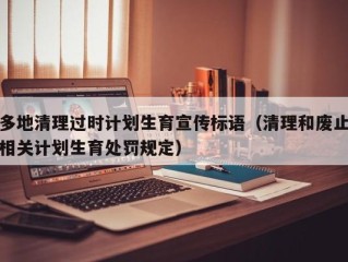 多地清理过时计划生育宣传标语（清理和废止相关计划生育处罚规定）