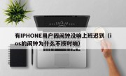 有IPHONE用户因闹钟没响上班迟到（ios的闹钟为什么不按时响）