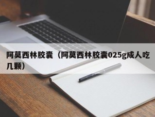 阿莫西林胶囊（阿莫西林胶囊025g成人吃几颗）