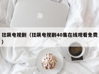 狂飙电视剧（狂飙电视剧40集在线观看免费）