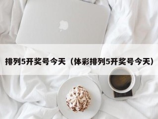 排列5开奖号今天（体彩排列5开奖号今天）