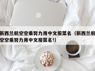 新西兰航空空乘努力用中文报菜名（新西兰航空空乘努力用中文报菜名!）