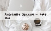 高三复读班报名（高三复读班2021年秋季招生）