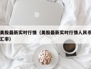 美股最新实时行情（美股最新实时行情人民币汇率）