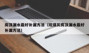 房顶漏水最好补漏方法（琉璃瓦房顶漏水最好补漏方法）