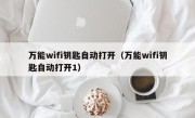 万能wifi钥匙自动打开（万能wifi钥匙自动打开1）