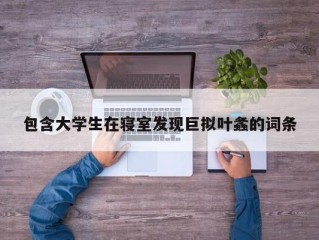 包含大学生在寝室发现巨拟叶螽的词条