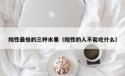 阳性最怕的三种水果（阳性的人不能吃什么）