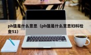 ph值是什么意思（ph值是什么意思妇科检查51）