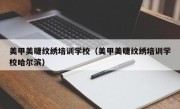 美甲美睫纹绣培训学校（美甲美睫纹绣培训学校哈尔滨）