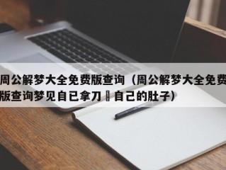 周公解梦大全免费版查询（周公解梦大全免费版查询梦见自已拿刀嗐自己的肚子）