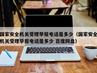 国家安全机关受理举报电话是多少（国家安全机关受理举报电话是多少 百度网盘）