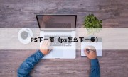 PS下一页（ps怎么下一步）