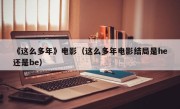 《这么多年》电影（这么多年电影结局是he还是be）