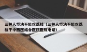 三种人坚决不能吃荔枝（三种人坚决不能吃荔枝干中西医结合医院医院电话）