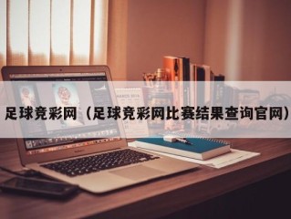 足球竞彩网（足球竞彩网比赛结果查询官网）