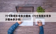 75寸电视长宽多少厘米（75寸电视长宽多少厘米多少钱）