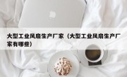 大型工业风扇生产厂家（大型工业风扇生产厂家有哪些）